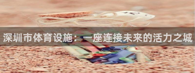 意昂体育4招商电话是多少号码：深圳市体育设施：一座连