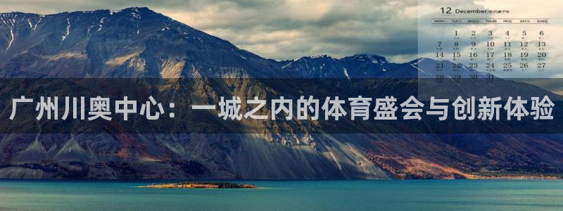 意昂体育4招商电话：广州川奥中心：一城之内的体育盛会与创新体