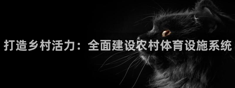 意昂体育4招商电话号码是多少号：打造乡村活力：全面建设农村体