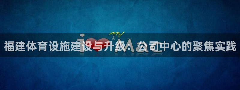 意昂体育4平台注册：福建体育设施建设与升级：公司中心