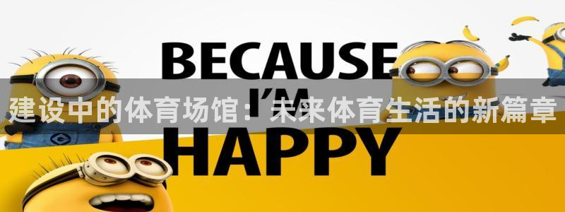 意昂4官网：建设中的体育场馆：未来体育生活的新篇章