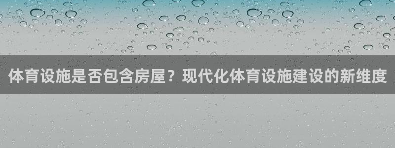 意昂体育4注册：体育设施是否包含房屋？现代化体育设施