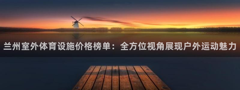 意昂集团官网：兰州室外体育设施价格榜单：全方位视角展