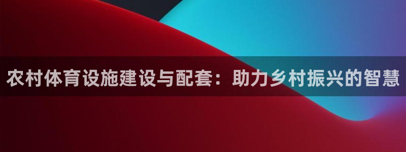 意昂体育4平台注册要钱吗：农村体育设施建设与配套：助