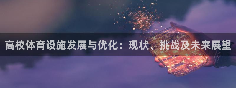 意昂体育4平台是正规平台吗知乎：高校体育设施发展与优