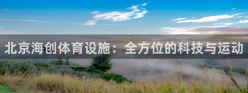 意昂4集团官网网址：北京海创体育设施：全方位的科技与