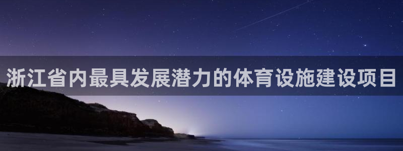 意昂体育4娱乐：浙江省内最具发展潜力的体育设施建设项