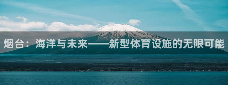 意昂4代理：烟台：海洋与未来——新型体育设施的无限可