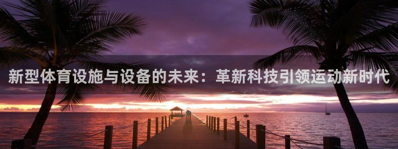 意昂4娱乐是那个系列的台子：新型体育设施与设备的未来：革新科