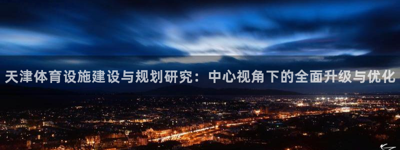 意昂体育4平台是正规平台吗知乎：天津体育设施建设与规划研究：