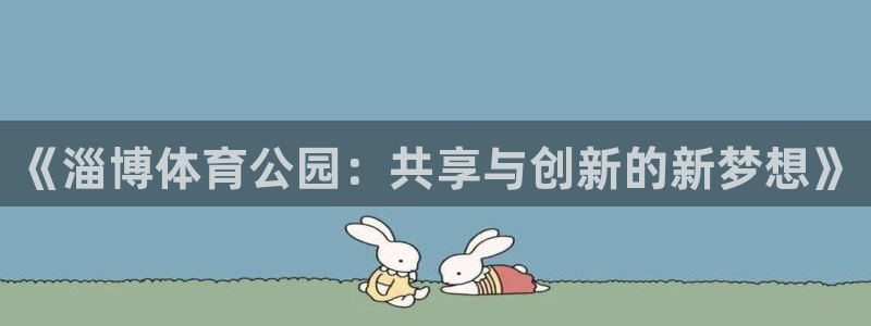 海南意昂体育4：《淄博体育公园：共享与创新的新梦想》