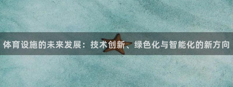 意昂体育4招商电话地址是多少：体育设施的未来发展：技术创新、