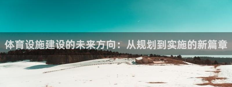 意昂4娱乐网站：体育设施建设的未来方向：从规划到实施的新篇章