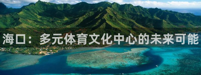 意昂4娱乐首页网站大全：海口：多元体育文化中心的未来可能