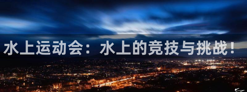 意昂体育4平台注册要钱吗：水上运动会：水上的竞技与挑战！ 