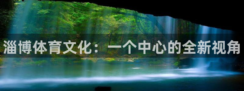 意昂体育4联系电话：淄博体育文化：一个中心的全新视角