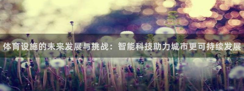 意昂4官方：体育设施的未来发展与挑战：智能科技助力城市更可持