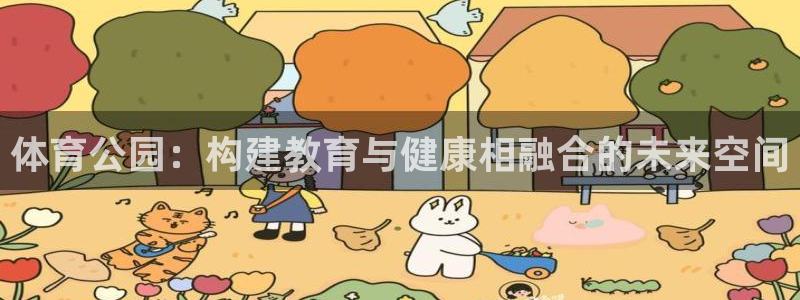 意昂4娱乐下载：体育公园：构建教育与健康相融合的未来空间