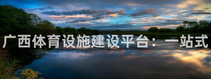 意昂体育4娱乐：广西体育设施建设平台：一站式