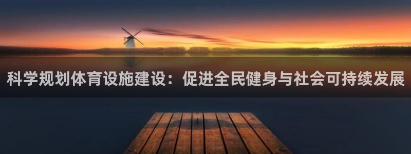 意昂体育4招商电话号码查询是多少：科学规划体育设施建设：促进