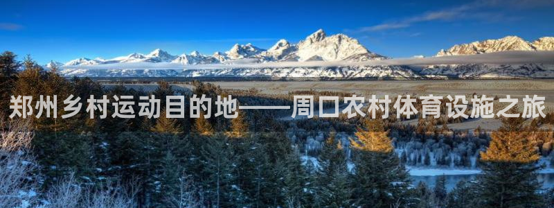 意昂体育4：郑州乡村运动目的地——周口农村体育设施之旅 