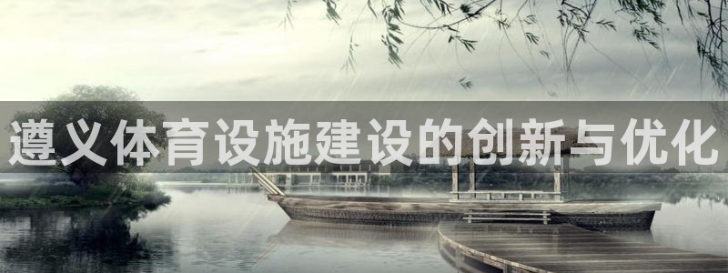 意昂体育4平台假的吗是真的吗：遵义体育设施建设的创新