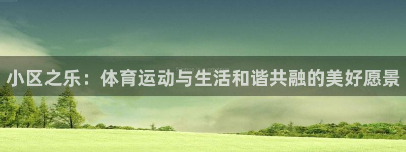 意昂体育4招商电话号码是多少号：小区之乐：体育运动与