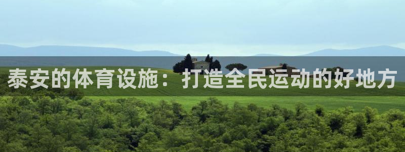 意昂4娱乐首页官网下载：泰安的体育设施：打造全民运动的好地方