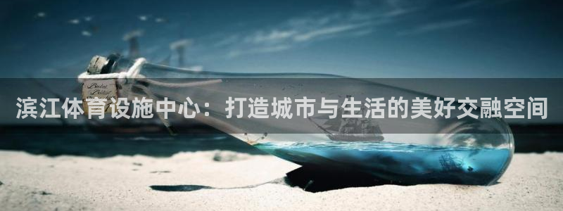 意昂平台体育：滨江体育设施中心：打造城市与生活的美好