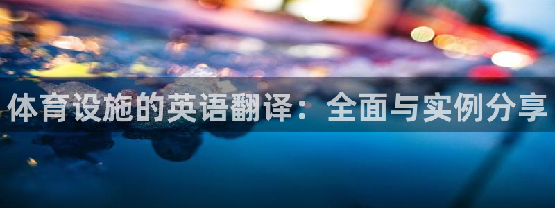 注册意昂4：体育设施的英语翻译：全面与实例分享