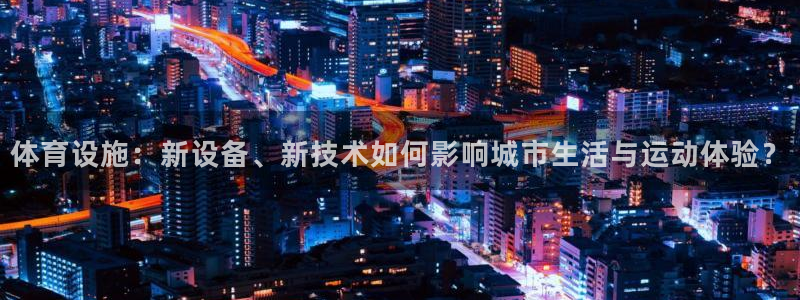 意昂体育4招商：体育设施：新设备、新技术如何影响城市生活与运