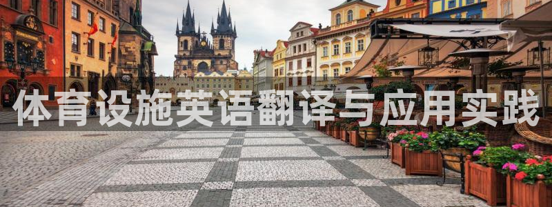 意昂体育4招商电话地址查询：体育设施英语翻译与应用实