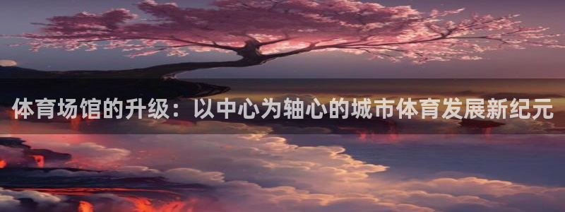 意昂体育4招商电话号码是多少号：体育场馆的升级：以中