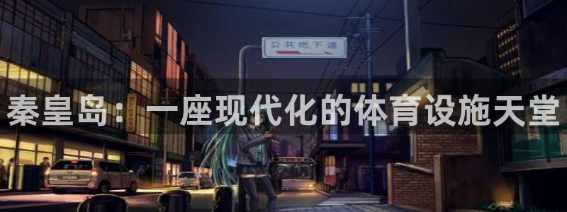 意昂4集团简介：秦皇岛：一座现代化的体育设施天堂