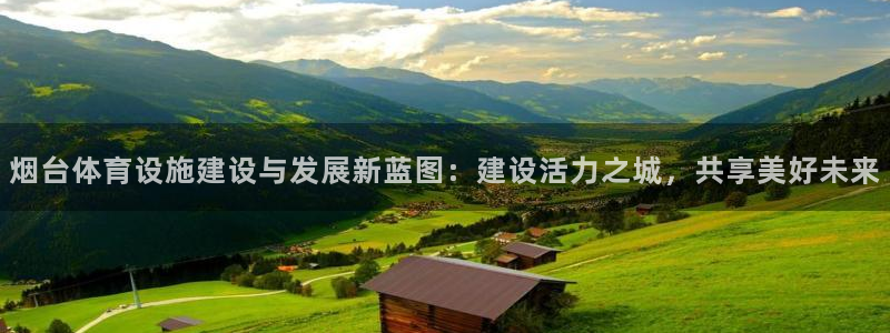 意昂体育4注册：烟台体育设施建设与发展新蓝图：建设活力之城，