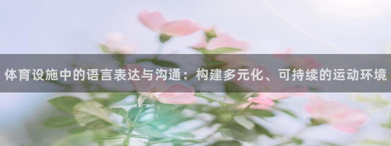 意昂体育4官方客服电话：体育设施中的语言表达与沟通：