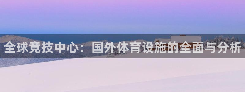意昂体育4招商电话地址是多少：全球竞技中心：国外体育