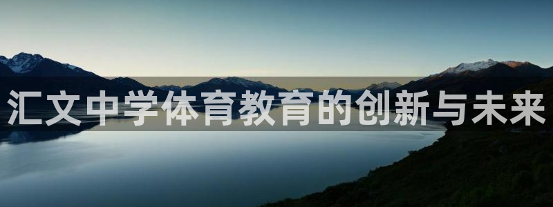 注册意昂4：汇文中学体育教育的创新与未来