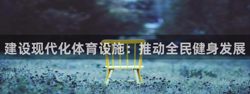 意昂体育4招商电话号码是多少号：建设现代化体育设施：