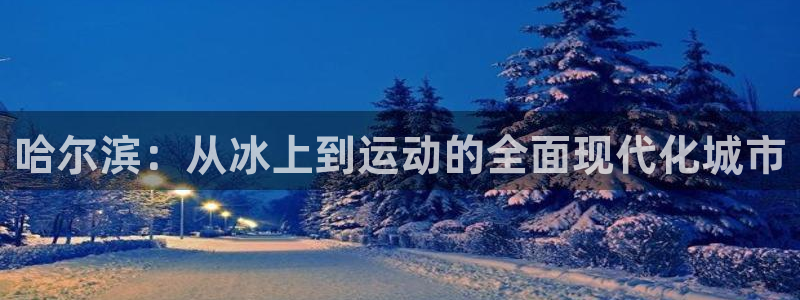 意昂体育4招商电话是多少：哈尔滨：从冰上到运动的全面