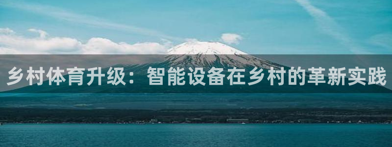 意昂体育4平台假的吗是真的吗吗：乡村体育升级：智能设