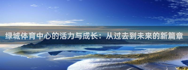 意昂4娱乐代理怎么样：绿城体育中心的活力与成长：从过