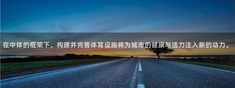 意昂4集团官网首页网址：在中体的框架下，构建并完善体