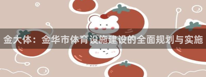 意昂体育4：金大体：金华市体育设施建设的全面规划与实施