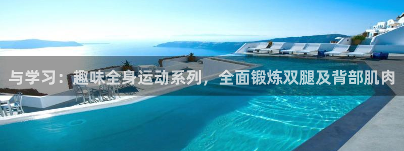 意昂体育4平台：与学习：趣味全身运动系列，全面锻炼双
