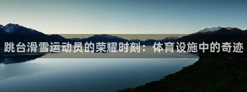 注册意昂4：跳台滑雪运动员的荣耀时刻：体育设施中的奇迹