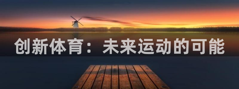意昂体育4招商电话：创新体育：未来运动的可能 