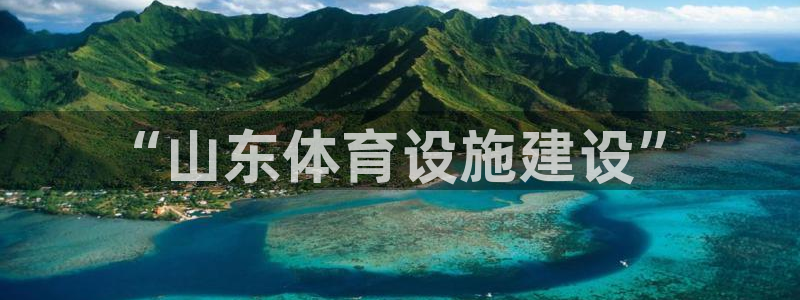 意昂体育4平台是正规平台吗知乎：“山东体育设施建设”